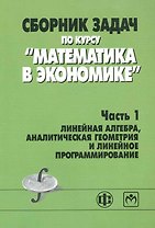 Сборник задач по курсу "Математика в экономике". В 3 частях. Часть 1. Линейная алгебра, аналитическая геометрия и линейное программирование : учебное