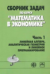 Сборник задач по курсу "Математика в экономике". В 3 частях. Часть 1. Линейная алгебра, аналитическая геометрия и линейное программирование : учебное