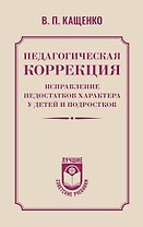 Педагогическая коррекция. Исправление недостатков характера у детей и подростков
