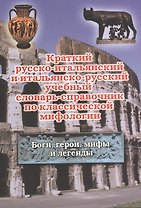 Краткий русско-итальянский и итальянско-русский учебный словарь-справочник по классической мифологии. (Боги, герои, мифы и легенды)