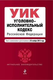 Уголовно-исполнительный кодекс Российской Федерации: текст с изм. и доп. на 25 ноября 2012 г.