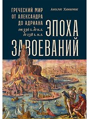 Эпоха завоеваний: Греческий мир от Александра до Адриана (336 г. до н.э. — 138 г. н.э.)