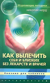 Как вылечить себя и близких без лекарств и врачей. Биоэнио для чайников