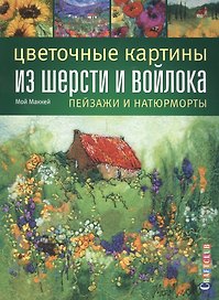 Цветочные картины из шерсти и войлока: пейзажи и натюрморты