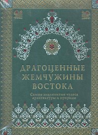 Драгоценные жемчужины Востока. Самые знаменитые чудеса архитектуры и природы / (подарочное издание)