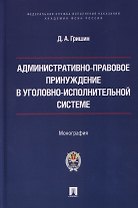 Административно-правовое принуждение в уголовно-исполнительной системе. Монография