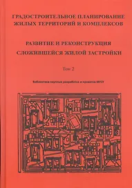 Градостроительное планирование жилых территорий и комплексов. Том 2. Развитие и реконструкция сложившейся жилой застройки