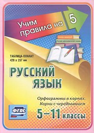 Русский язык. Орфограммы в корнях. Корни с чередованием. 5-11 классы. Таблица-плакат
