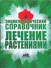 Энциклопедический справочник. Лечение растениями
