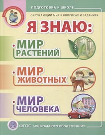 Я знаю: Мир растений. Мир животных. Мир человека. Окружающий мир в вопросах и заданиях