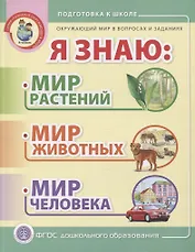 Я знаю: Мир растений. Мир животных. Мир человека. Окружающий мир в вопросах и заданиях