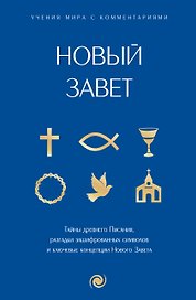 Новый Завет: с пояснениями и комментариями. Тайны Древнего Писания, разгадки зашифрованных символов и ключевые концепции Нового Завета
