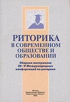 Риторика в современном обществе и образовании. Сборник материалов III-V Международных конференций по риторике