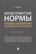 Антиэкстремистские нормы. Правовое обоснование противодействия терроризму. Монография