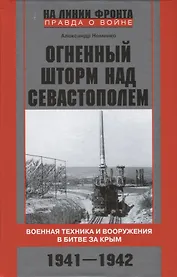 Огненный шторм над Севастополем. Военная техника и вооружения в битве за Крым. 1941—1942