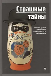 Страшные тайны: Антология русского криминального рассказа конца XIX -начала XX века: повести и рассказы