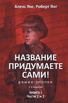 Название придумаете сами! Роман-эпопея.Книга I.Ч.1 и 2.-2-е изд.
