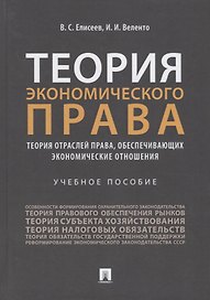 Теория экономического права: Теория отраслей права, обеспечивающих экономические отношения. Учебное пособие