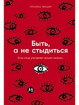 Быть, а не стыдиться: Если стыд управляет вашей жизнью...
