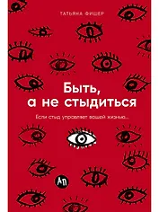 Быть, а не стыдиться: Если стыд управляет вашей жизнью...