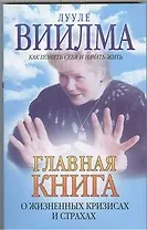 Главная книга о жизненных кризисах и страхах, или о том, как понять себя и начать жить