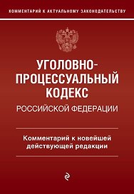 Уголовно-процессуальный кодекс Российской Федерации. Комментарий к новейшей действующей редакции.