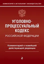 Уголовно-процессуальный кодекс Российской Федерации. Комментарий к новейшей действующей редакции.