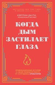 Когда дым застилает глаза. Провокационные истории о своей любимой работе от сотрудника крематория (новое оформление)