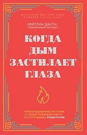 Когда дым застилает глаза. Провокационные истории о своей любимой работе от сотрудника крематория (новое оформление)