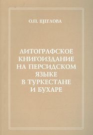 Литографическое книгоиздание на персидском языке в Туркестане и Бухаре (1881-1918 гг.). Вопросы изучения. Репертуар книгоиздания. Сводный каталог петербургских собраний