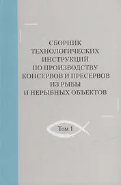 Сборник технологических инструкций по производству консервов и пресервов из рыбы и нерыбных объектов. Том 1