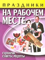 Праздники на рабочем месте.Сценарии,советы,рецепты