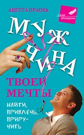 Мужчина твоей мечты. Найти, привлечь, приручить
