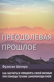 Преодолевая прошлое. Как научиться управлять своей жизнью при помощи техник самопомощи EMDR