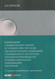 Комментарий к Федеральному закону от 24 июля 1998 г. № 125-ФЗ «Об обязательном социальном страховании от несчастных случаев на производстве и профессиональных заболеваний» (постатейный) / А. Н. Борисов. — 3-е изд., перераб. и доп.