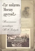 Где найдешь Москву другую Воспоминания архитектора В.А. Бакарева (Смирнова)