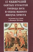 12 Евангелий Святых страстей господа Бога и спаса нашего Иисуса Христа читаемые на утрене в Великую Пятницу