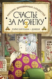 Магазин диковинных сладостей «Счастье за монетку». Книга 3