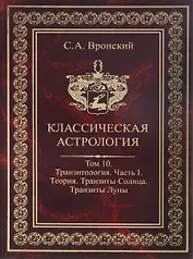 Классическая астрология. Том 10. Транзитология. Часть 1.  Теория. Транзиты Солнца. Транзиты Луны.
