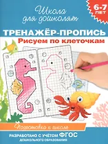 Рисуем по клеточкам.  Тренажер-пропись. 6-7 лет