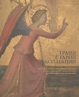 Грани старой коллекции. Произведения живописи, графики и прикладного искусства России и Европы XII - начала XX века из коллекции Сергея Григорьянца