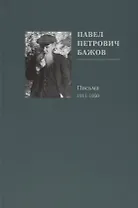 Павел Петрович Бажов. Письма 1911-1950