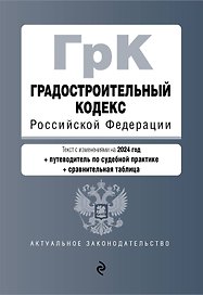 Градостроительный кодекс РФ. В ред. на 2024 с табл. изм. и указ. суд. практ. / ГрК РФ