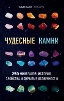 Чудесные камни. 250 минералов: история, свойства, скрытые особенности