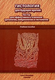 Гистология для будущих врачей: тесты для эффективного освоения цитологии, эмбриологии и гистологии. Учебное пособие