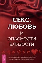 Секс, любовь и опасности близости. Как сохранить страсть в отношениях, когда медовый месяц закончился
