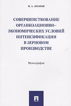 Совершенствование организационно-экономических условий интенсификации в зерновом производстве.Моногр