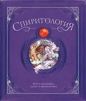 Спиритология. Всё о призраках, духах и привидениях