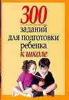 300 заданий для подготовки ребенка к школе