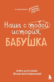 Наша с тобой история, бабушка. Книга для самых теплых воспоминаний